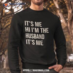 it s me hi i m the husband funny shirt sweatshirt