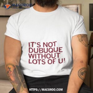 it s not dubuque without lots of u shirt tshirt