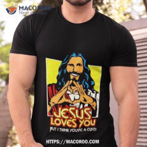 jesus loves you but i think you re a cunt shirt tshirt