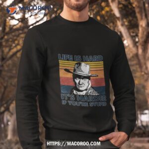 John Wayne Life Is Hard It’s Harder If You’re Stupid Vintage T Shirt 2 john wayne life is hard it s harder if you re stupid vintage t shirt sweatshirt