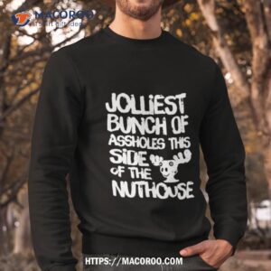 Jolliest Bunch Of Assholes This Side Of The Nuthouse Shirt 2 jolliest bunch of assholes this side of the nuthouse shirt sweatshirt