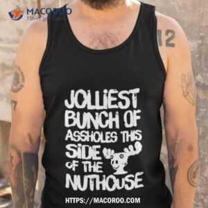 Jolliest Bunch Of Assholes This Side Of The Nuthouse Shirt 3 jolliest bunch of assholes this side of the nuthouse shirt tank top