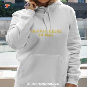 kansas city chiefs travis kelce is hot t shirt hoodie 2