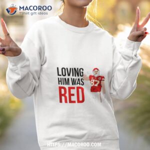 Kansas City Chiefs Travis Kelce Loving Him Was Red Shirt 2 kansas city chiefs travis kelce loving him was red shirt sweatshirt 2