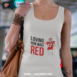 Kansas City Chiefs Travis Kelce Loving Him Was Red Shirt 3 kansas city chiefs travis kelce loving him was red shirt tank top 4