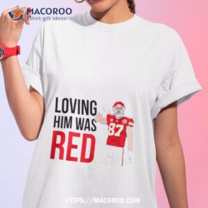 kansas city chiefs travis kelce loving him was red shirt tshirt 1