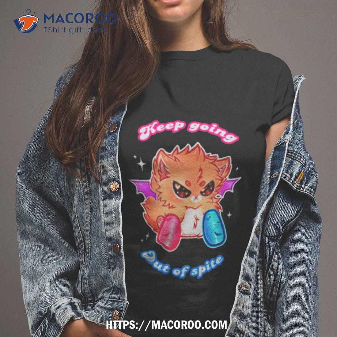 Keep Going Out Of Spite Shirt Keep Going Out Of Spite Shirt