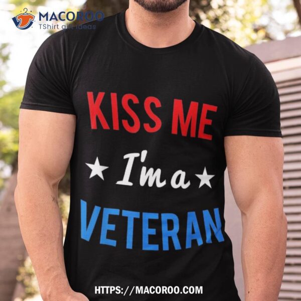 Kiss Me I”m A Veteran Veterans Day Shirt