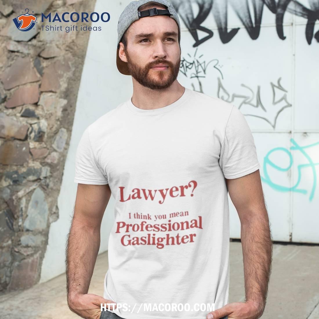 Lawyer I Think You Mean Professional Gaslighter T Shirt Lawyer I Think You Mean Professional Gaslighter T Shirt