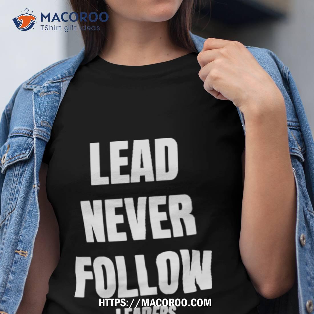 Lead Never Follow Leaders T Shirt Lead Never Follow Leaders T Shirt