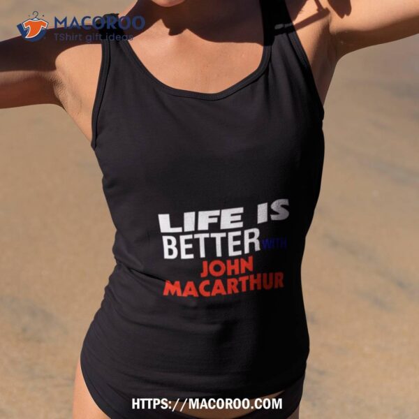 Life Is Better With John Macarthur Shirt