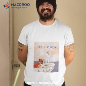 life of purdy shirt tshirt 2