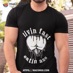living fast eatin ass shirt tshirt