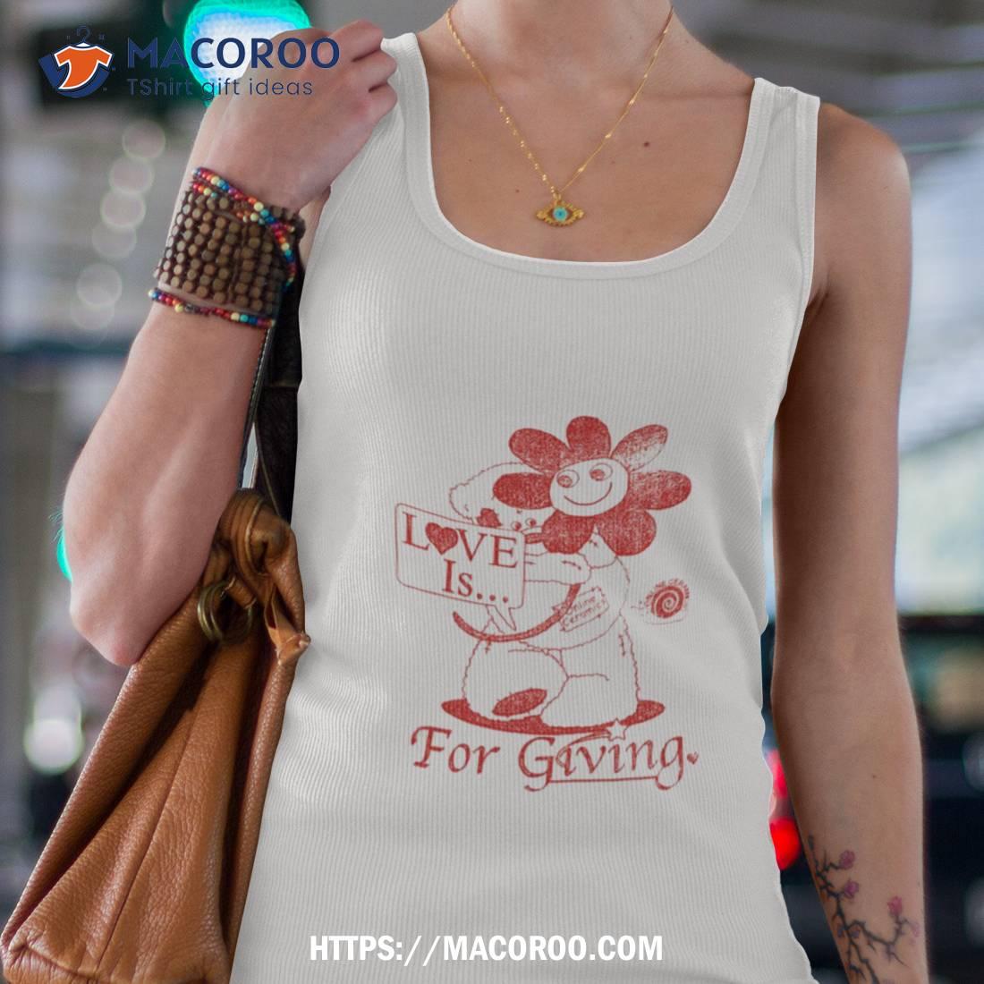 Love Is For Giving T Shirt Love Is For Giving T Shirt