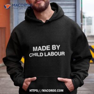 made by child labour shirt hoodie