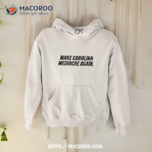 make carolina mediocre again shirt hoodie