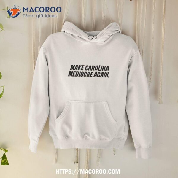 Make Carolina Mediocre Again Shirt