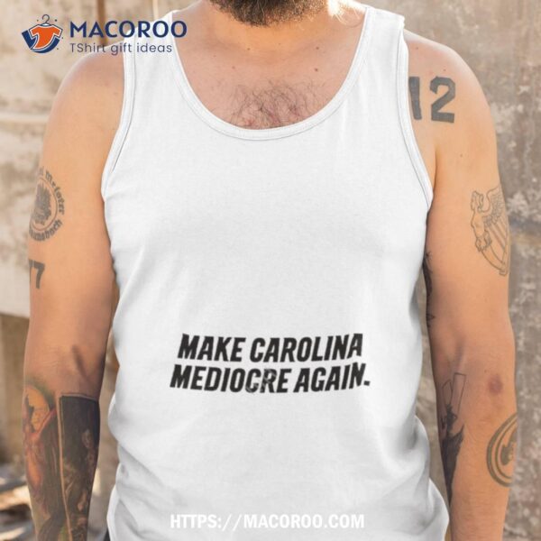 Make Carolina Mediocre Again Shirt