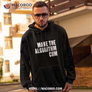 make the algorithm cum shirt hoodie 2