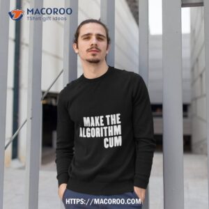 make the algorithm cum shirt sweatshirt 1