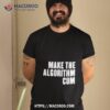 Make The Algorithm Cum Shirt