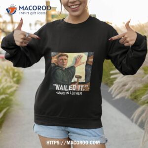 martin luther nailed it shirt sweatshirt