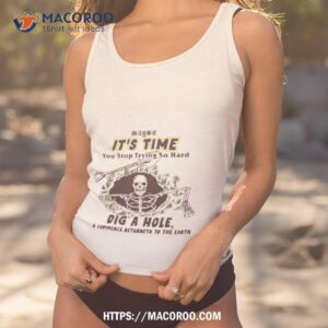 maybe it s time you stop trying so hard dig a house and commence returneth to the earth t shirt tank top 1