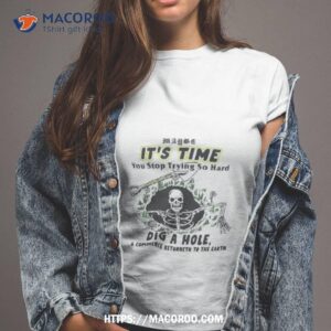 Maybe It’s Time You Stop Trying So Hard Dig A House And Commence Returneth To The Earth T Shirt