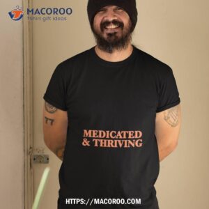 Medicated And Thriving Shirt