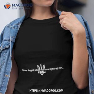 Memory Steelua Never Forget What You Are Fighting For Shirt