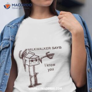 milkwalker says i know you shirt tshirt