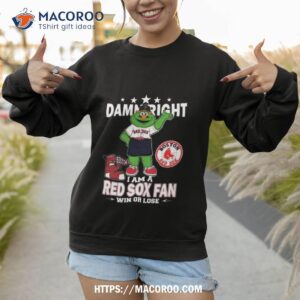 mlb damn right i am a boston red sox mascot fan win or lose 2023 shirt sweatshirt