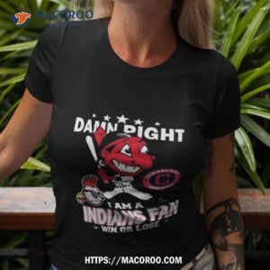Mlb Damn Right I Am A Cleveland Indians Mascot Fan Win Or Lose 2023 Shirt