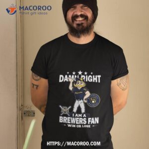 Mlb Damn Right I Am A Milwaukee Brewers Mascot Fan Win Or Lose 2023 Shirt
