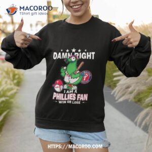 mlb damn right i am a philadelphia phillies mascot fan win or lose 2023 shirt sweatshirt 1