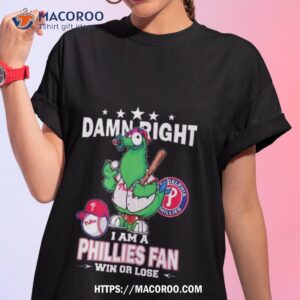 Mlb Damn Right I Am A Philadelphia Phillies Mascot Fan Win Or Lose 2023 Shirt