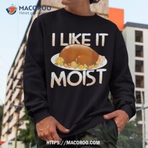 moist delicious turkey for a happy thanksgiving shirt sweatshirt