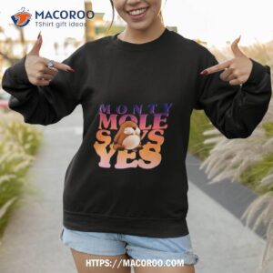 Monty Mole Says Yes Shirt 2 monty mole says yes shirt sweatshirt 1