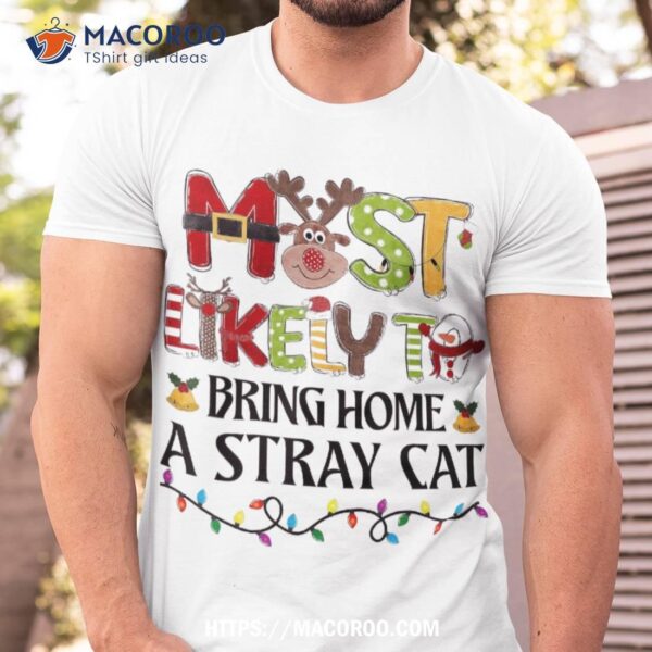 Most Likely To Bring Home A Stray Cat Christmas Family Xmas Shirt