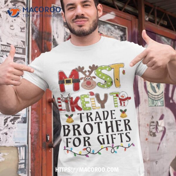 Most Likely To Trade Brother For Gifts Christmas Family Xmas Shirt