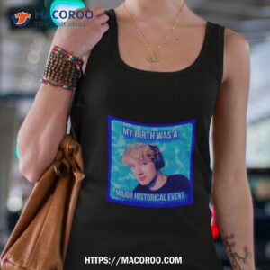 my birth was a major historical event shirt tank top 4