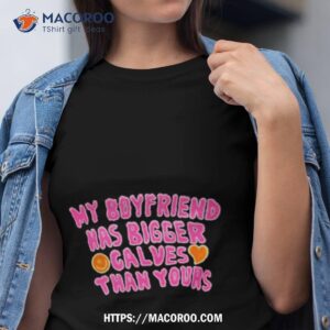 My Boyfriend Has Bigger Calves Than Yours Shirt