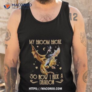 My Broom Broke So Now I Ride A Dragon Shirt 3 my broom broke so now i ride a dragon shirt tank top