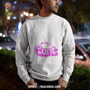 my job is cunt barbie shirt sweatshirt