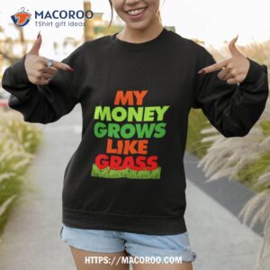 my money grows like grass 2023 t shirt sweatshirt 1