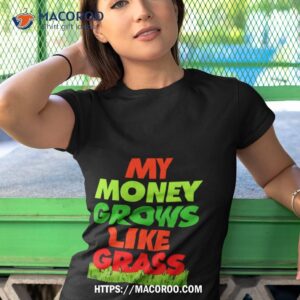 my money grows like grass 2023 t shirt tshirt 1