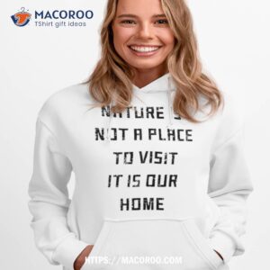 Nature Is Not A Place To Visit It Is Our Home Shirt