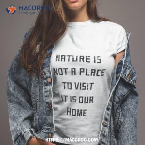 Nature Is Not A Place To Visit It Is Our Home Shirt