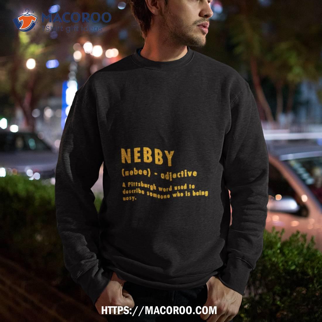 Nebby A Pittsburgh Word Used To Describle Someone Who Is Being Nosy Shirt Nebby A Pittsburgh Word Used To Describle Someone Who Is Being Nosy Shirt