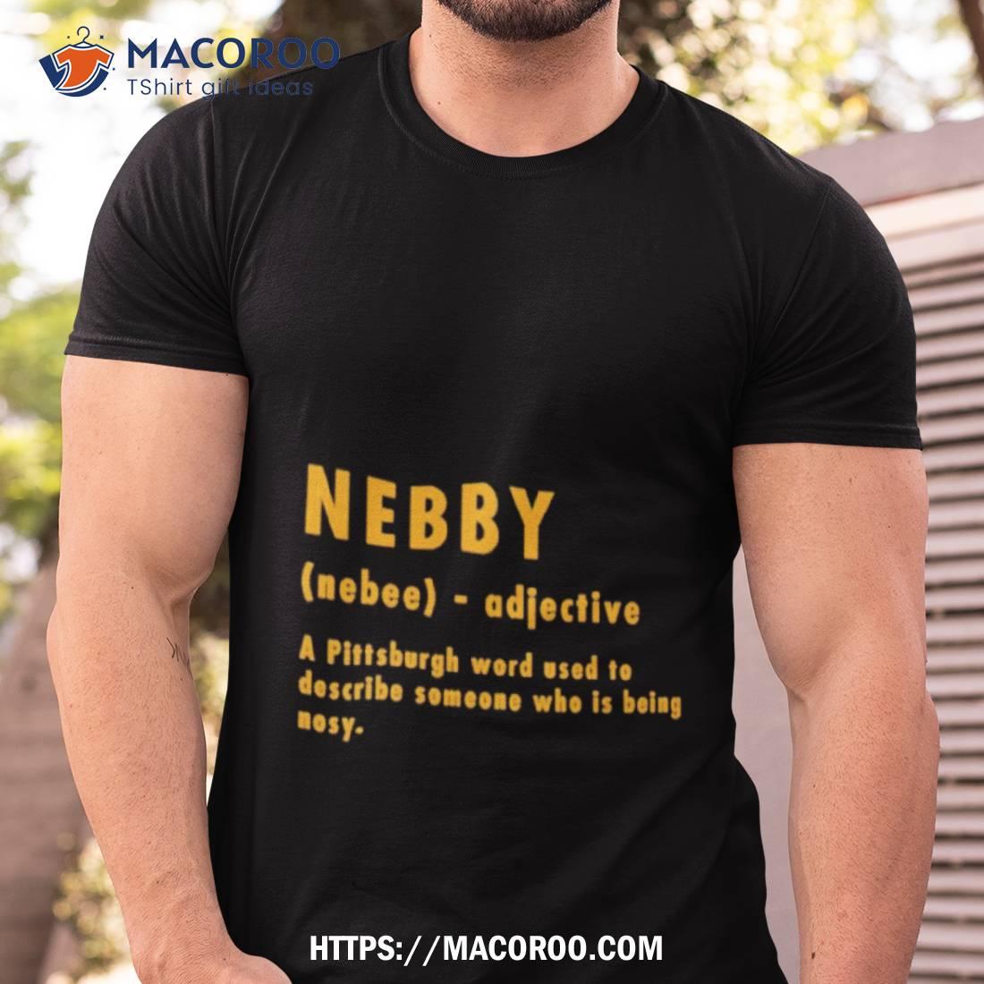 Nebby A Pittsburgh Word Used To Describle Someone Who Is Being Nosy Shirt Nebby A Pittsburgh Word Used To Describle Someone Who Is Being Nosy Shirt
